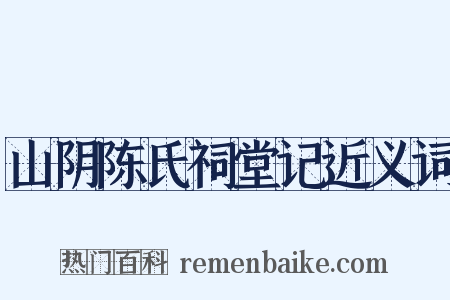 山阴陈氏祠堂记近义词是什么意思的图片